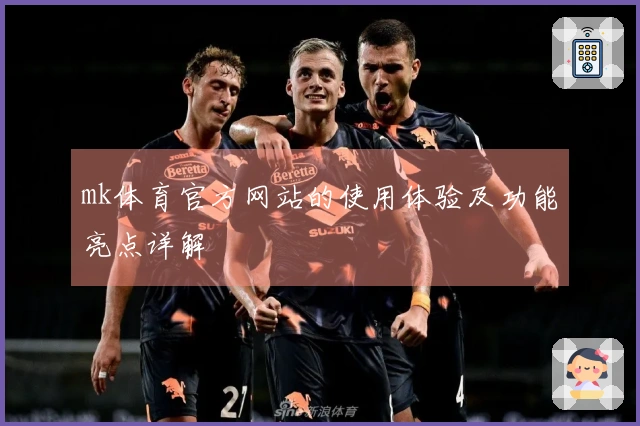 mk体育官方网站的使用体验及功能亮点详解