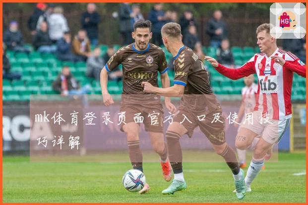 mk体育登录页面官方入口及使用技巧详解
