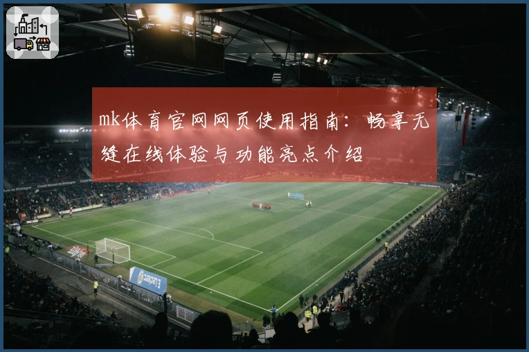 mk体育官网网页使用指南：畅享无缝在线体验与功能亮点介绍