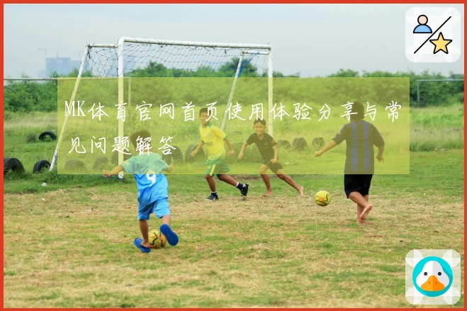 MK体育官网首页使用体验分享与常见问题解答