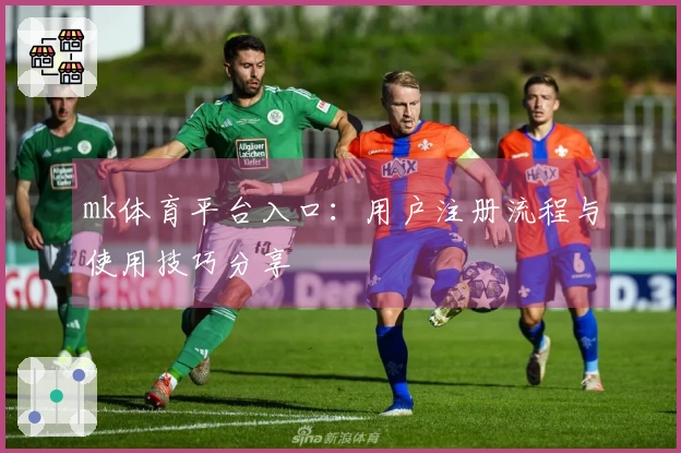 mk体育平台入口:用户注册流程与使用技巧分享