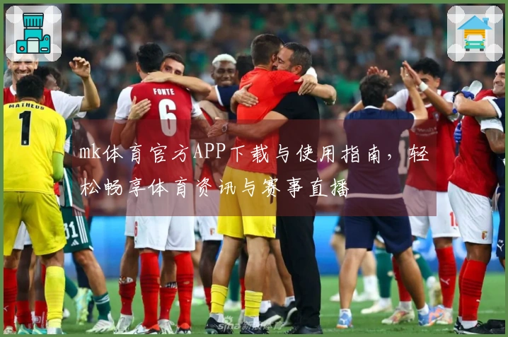 mk体育官方APP下载与使用指南,轻松畅享体育资讯与赛事直播