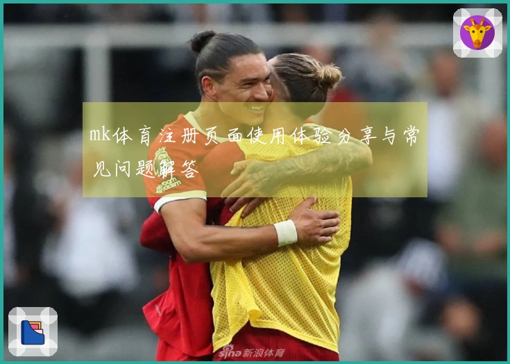 mk体育注册页面使用体验分享与常见问题解答