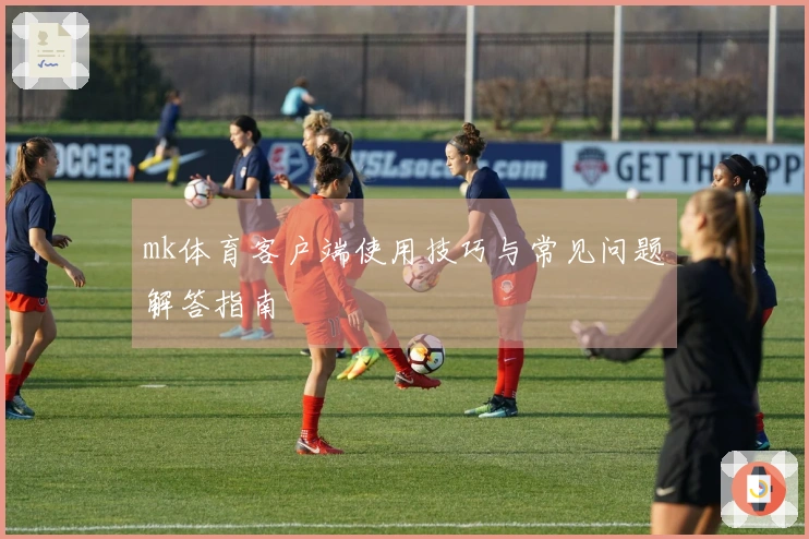 mk体育客户端使用技巧与常见问题解答指南