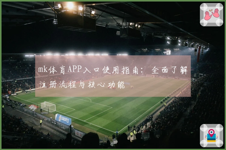 mk体育APP入口使用指南：全面了解注册流程与核心功能