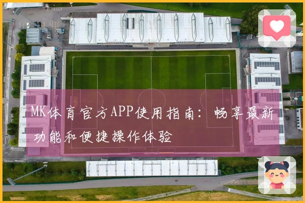 MK体育官方APP使用指南：畅享最新功能和便捷操作体验