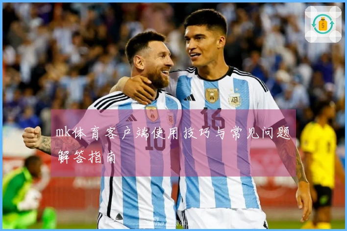 mk体育客户端使用技巧与常见问题解答指南