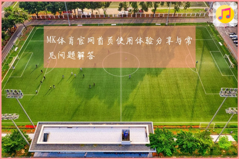 MK体育官网首页使用体验分享与常见问题解答