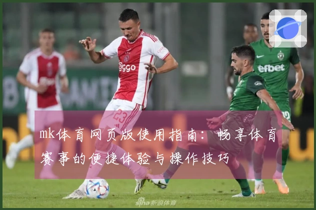 mk体育网页版使用指南：畅享体育赛事的便捷体验与操作技巧