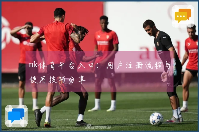 mk体育平台入口：用户注册流程与使用技巧分享