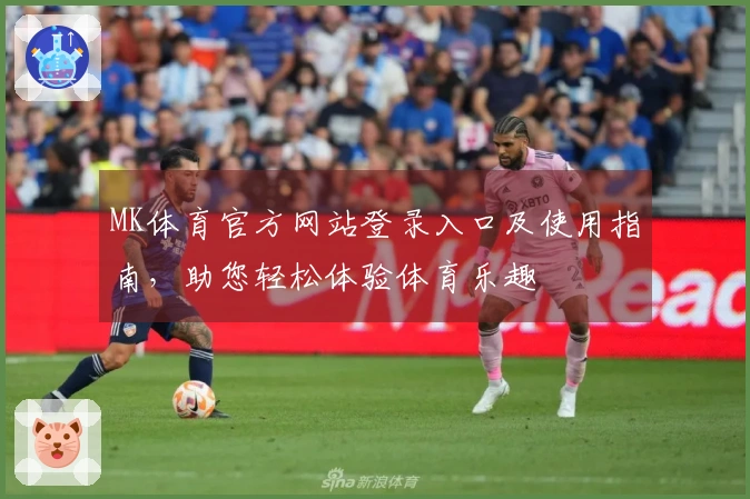 MK体育官方网站登录入口及使用指南，助您轻松体验体育乐趣