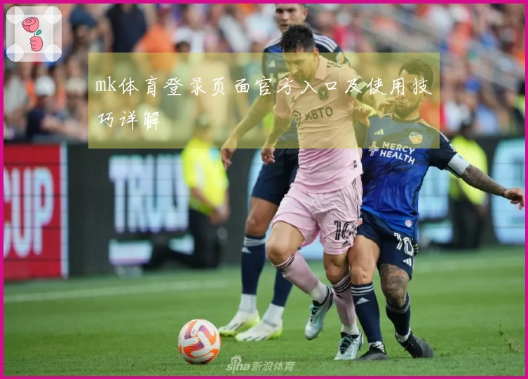 mk体育登录页面官方入口及使用技巧详解