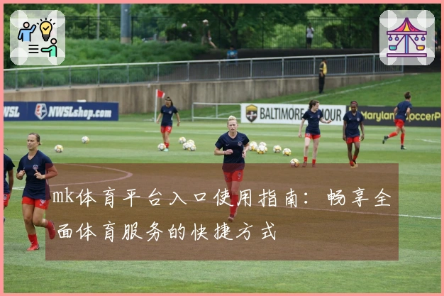 mk体育平台入口使用指南：畅享全面体育服务的快捷方式